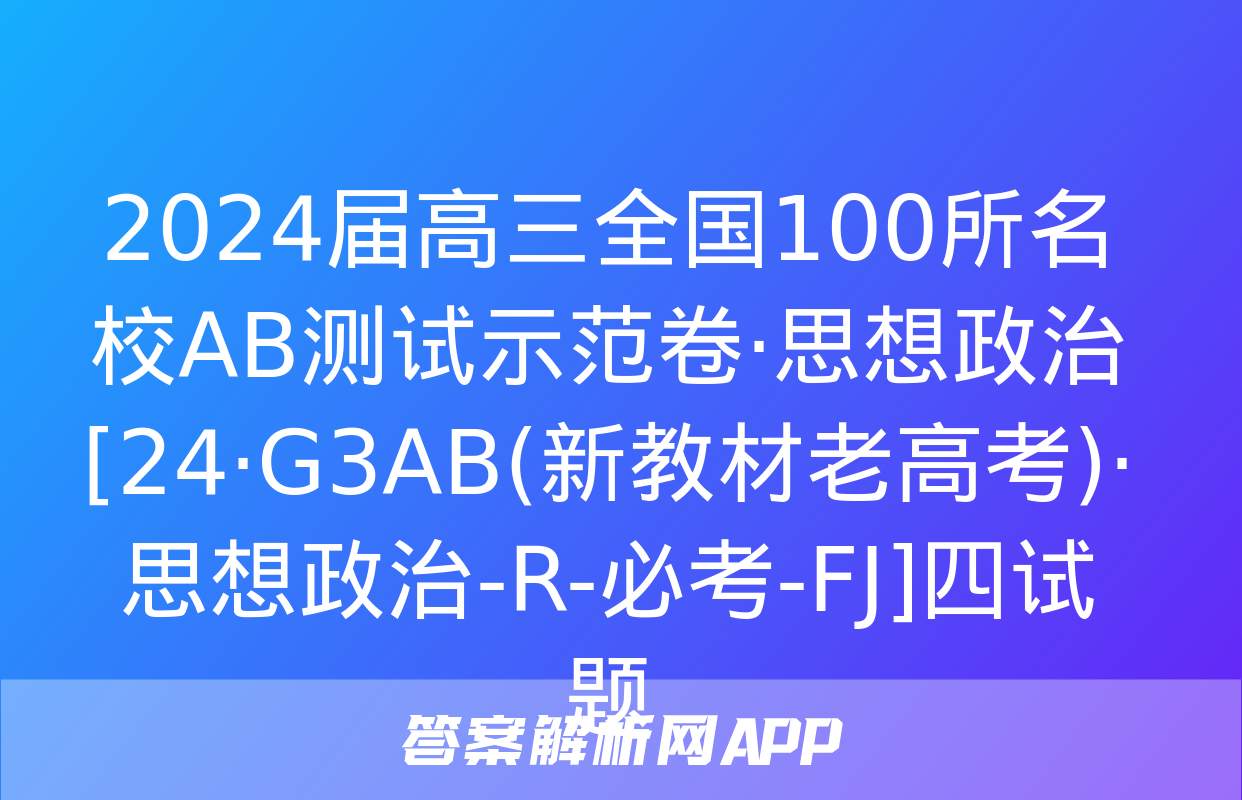 2024届高三全国100所名校AB测试示范卷·思想政治[24·G3AB(新教材老高考)·思想政治-R-必考-FJ]四试题