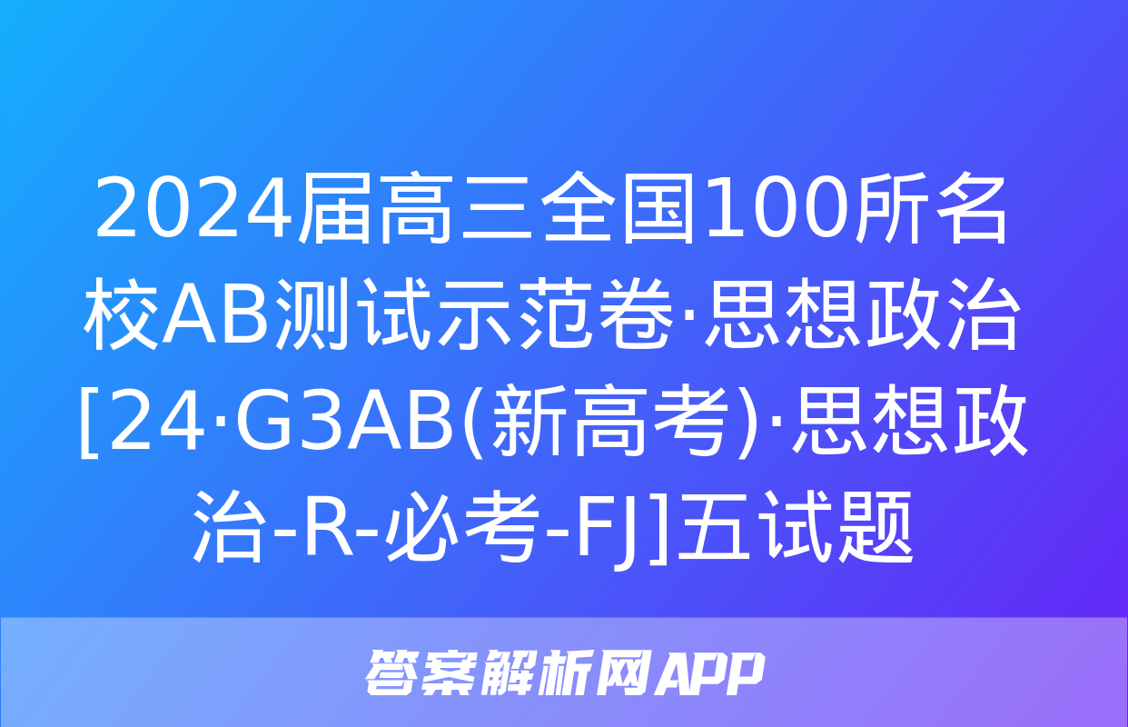 2024届高三全国100所名校AB测试示范卷·思想政治[24·G3AB(新高考)·思想政治-R-必考-FJ]五试题