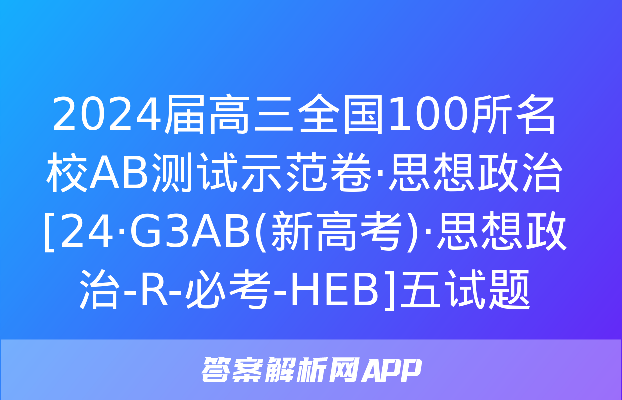 2024届高三全国100所名校AB测试示范卷·思想政治[24·G3AB(新高考)·思想政治-R-必考-HEB]五试题