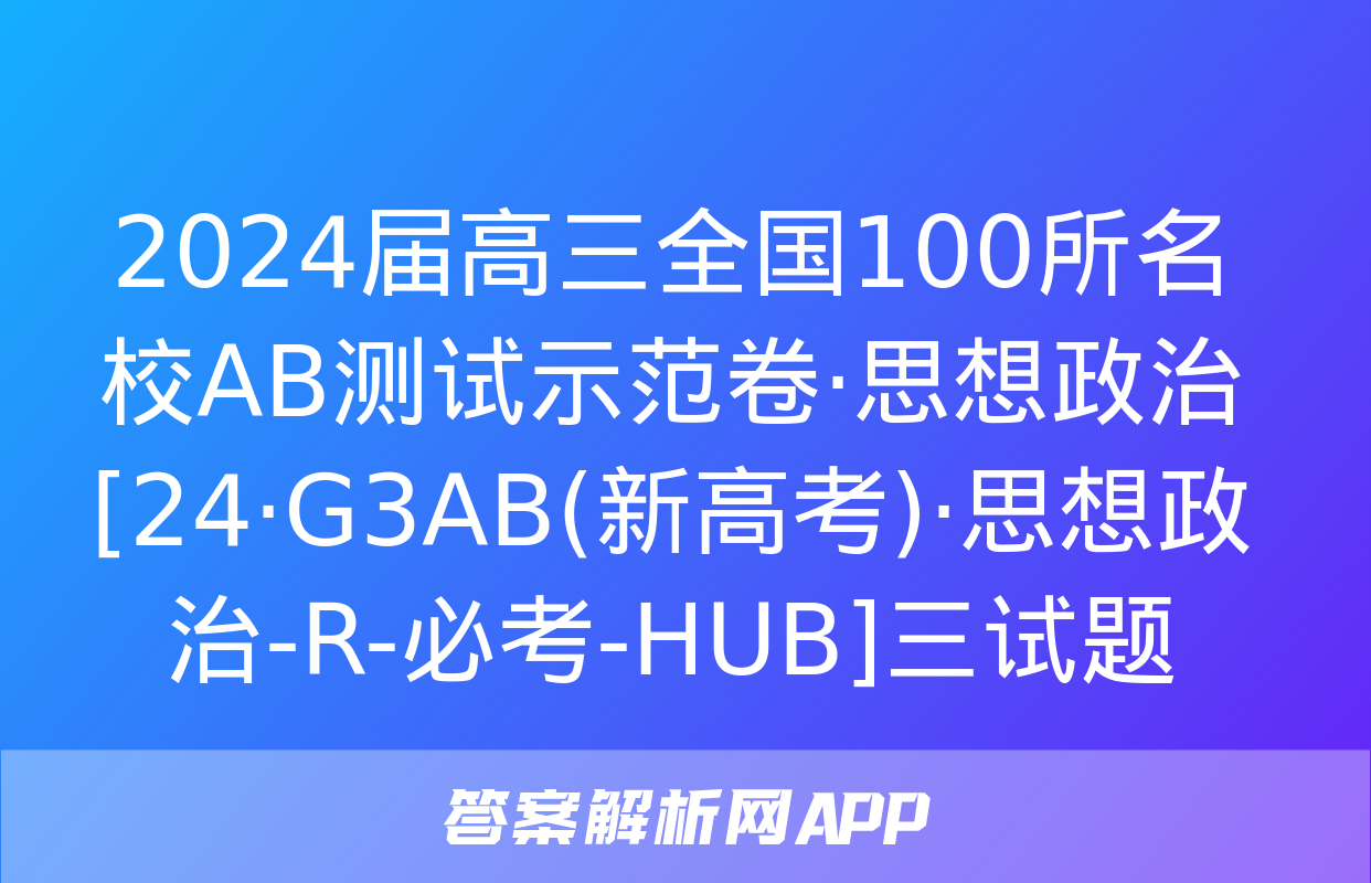 2024届高三全国100所名校AB测试示范卷·思想政治[24·G3AB(新高考)·思想政治-R-必考-HUB]三试题