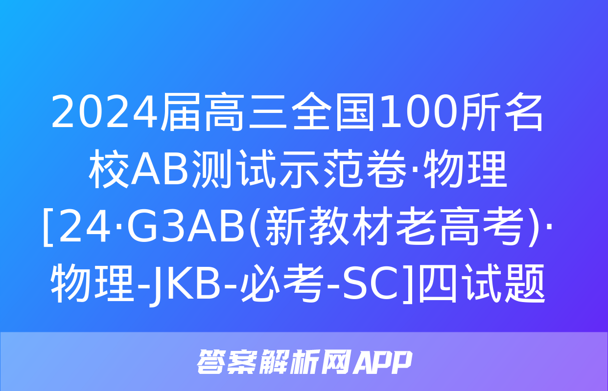 2024届高三全国100所名校AB测试示范卷·物理[24·G3AB(新教材老高考)·物理-JKB-必考-SC]四试题