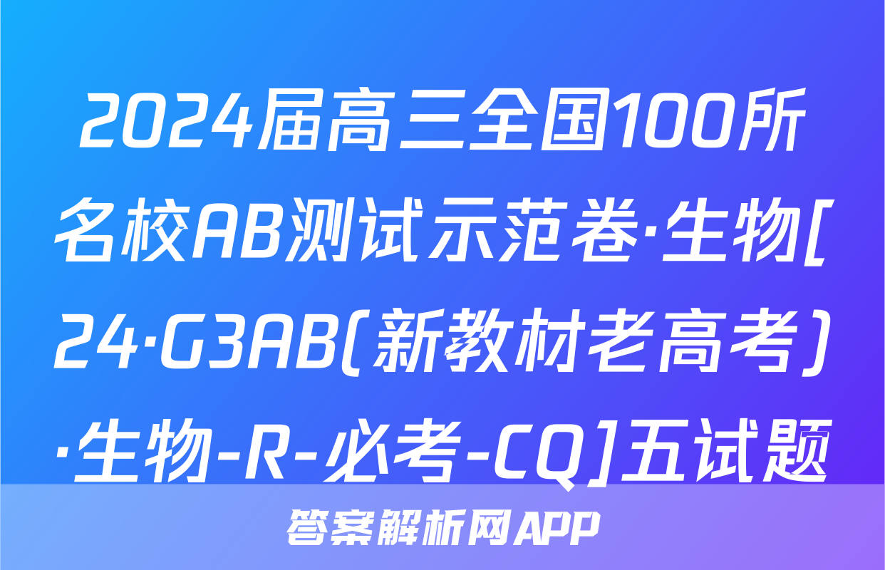2024届高三全国100所名校AB测试示范卷·生物[24·G3AB(新教材老高考)·生物-R-必考-CQ]五试题