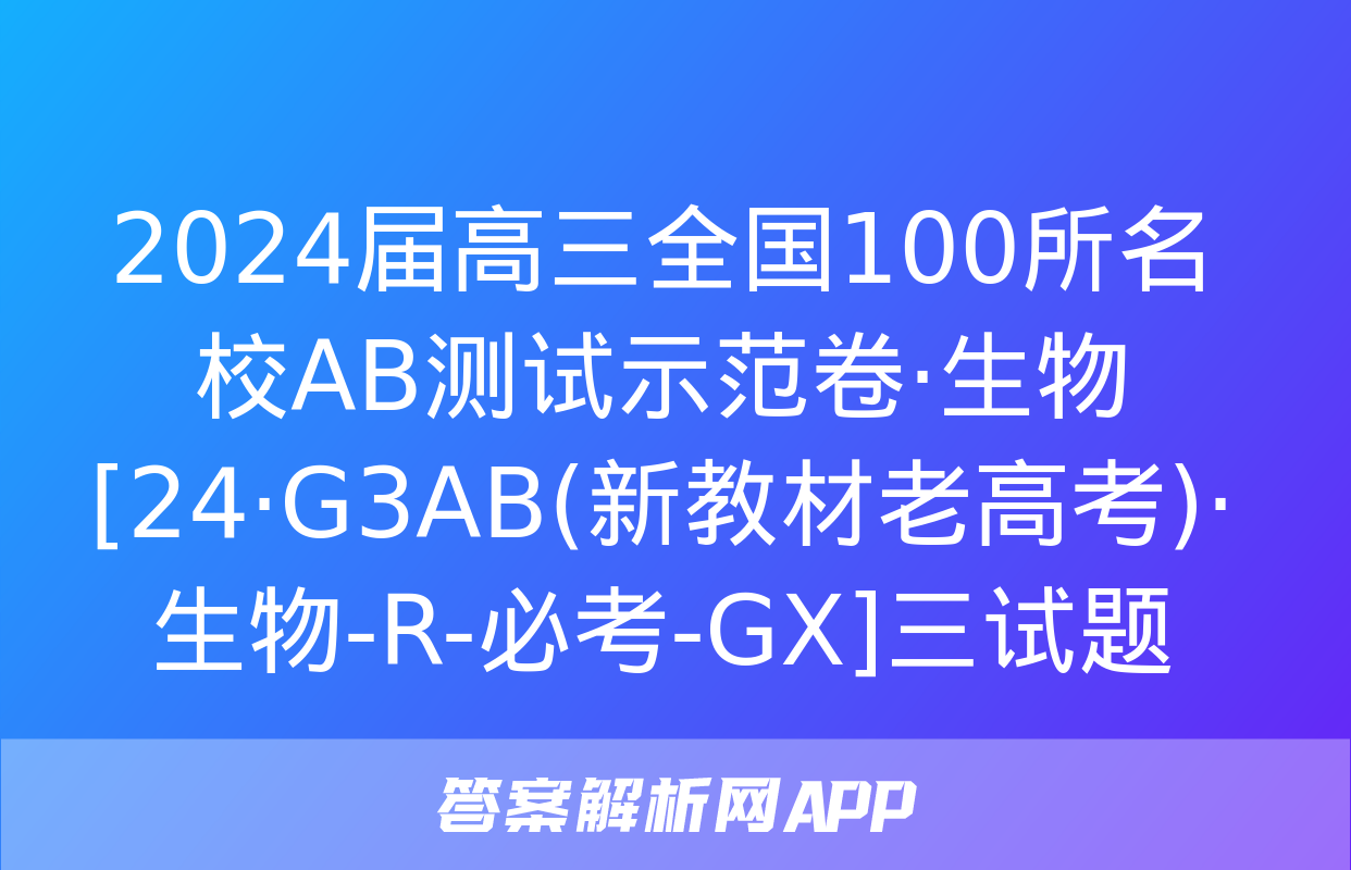 2024届高三全国100所名校AB测试示范卷·生物[24·G3AB(新教材老高考)·生物-R-必考-GX]三试题