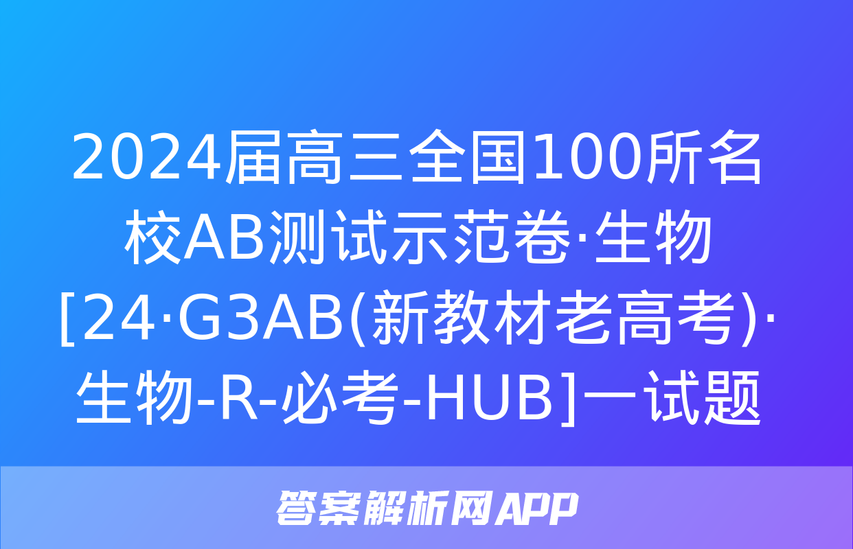 2024届高三全国100所名校AB测试示范卷·生物[24·G3AB(新教材老高考)·生物-R-必考-HUB]一试题