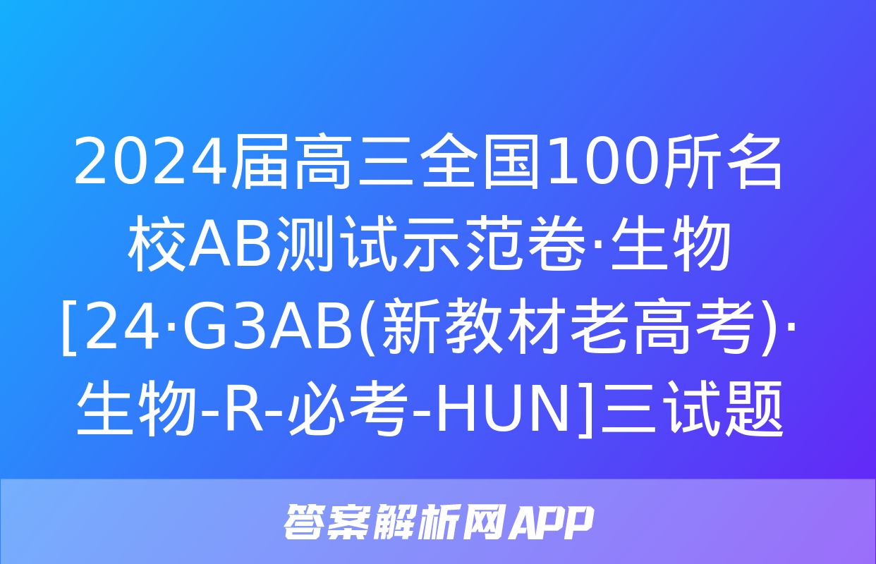 2024届高三全国100所名校AB测试示范卷·生物[24·G3AB(新教材老高考)·生物-R-必考-HUN]三试题