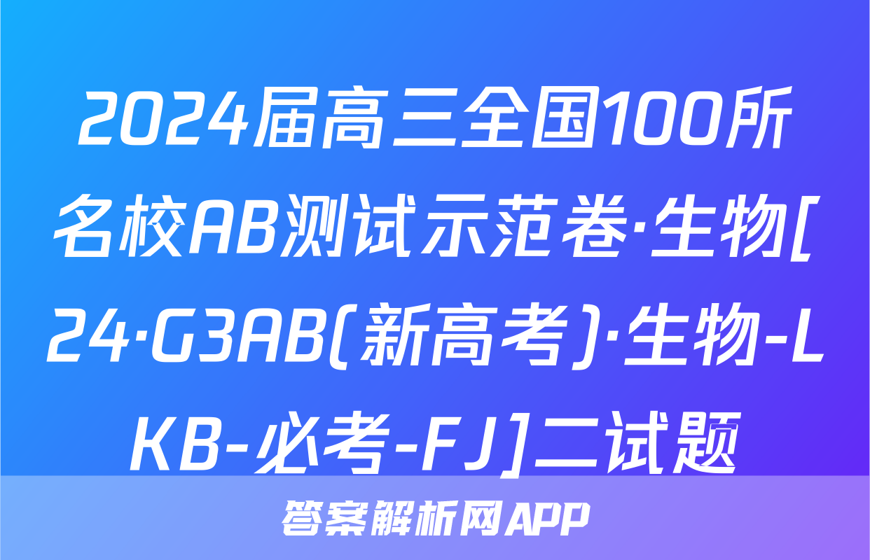 2024届高三全国100所名校AB测试示范卷·生物[24·G3AB(新高考)·生物-LKB-必考-FJ]二试题