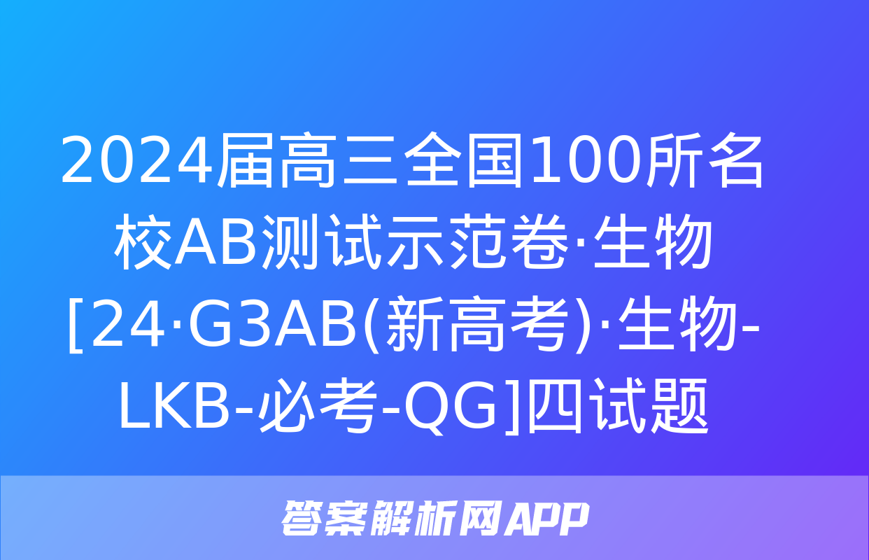 2024届高三全国100所名校AB测试示范卷·生物[24·G3AB(新高考)·生物-LKB-必考-QG]四试题