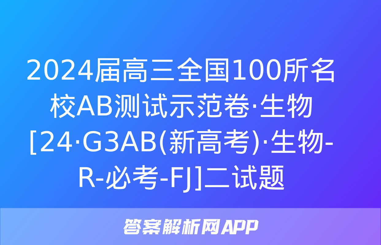 2024届高三全国100所名校AB测试示范卷·生物[24·G3AB(新高考)·生物-R-必考-FJ]二试题