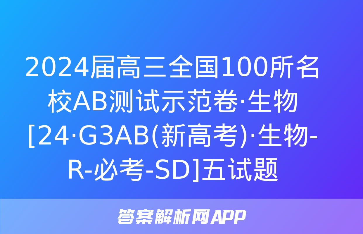 2024届高三全国100所名校AB测试示范卷·生物[24·G3AB(新高考)·生物-R-必考-SD]五试题