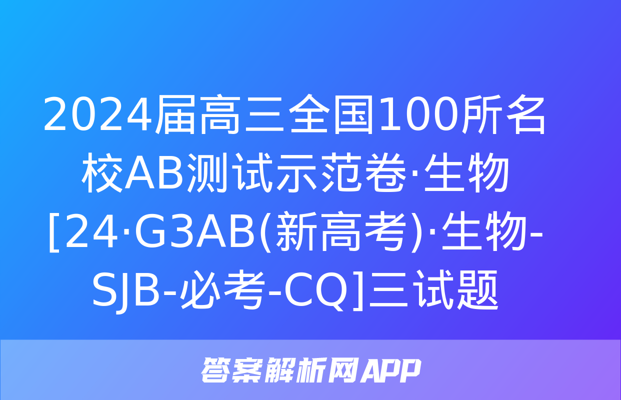 2024届高三全国100所名校AB测试示范卷·生物[24·G3AB(新高考)·生物-SJB-必考-CQ]三试题