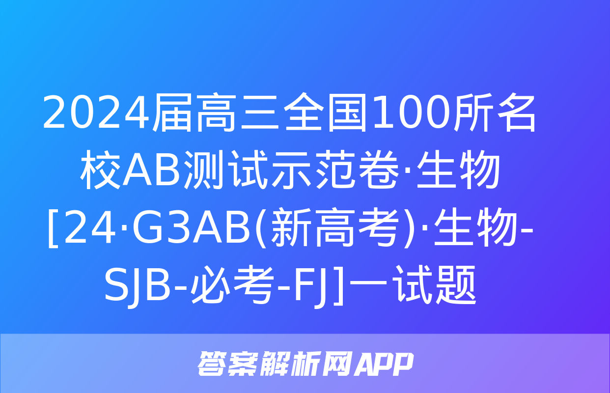 2024届高三全国100所名校AB测试示范卷·生物[24·G3AB(新高考)·生物-SJB-必考-FJ]一试题