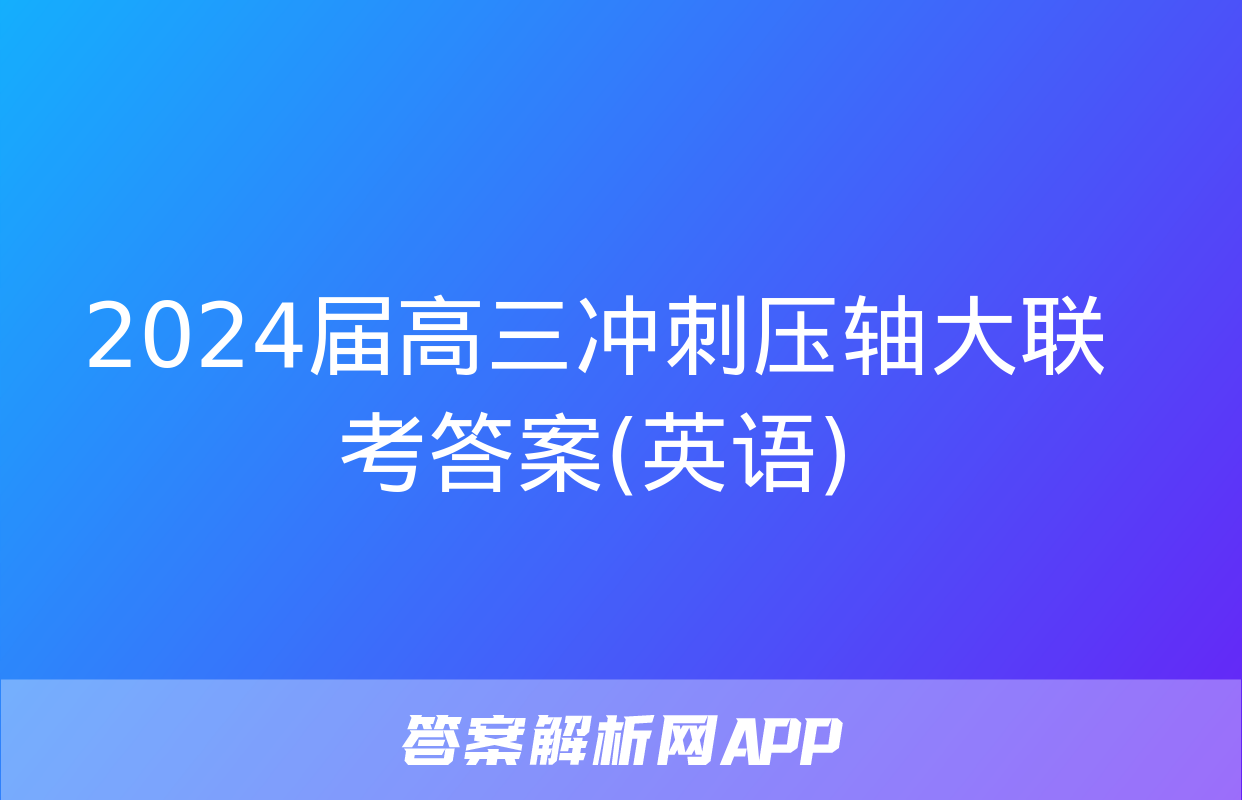 2024届高三冲刺压轴大联考答案(英语)