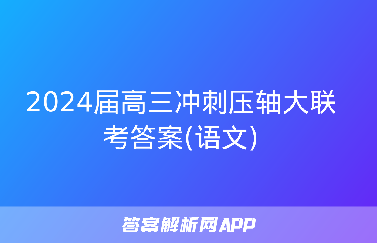 2024届高三冲刺压轴大联考答案(语文)