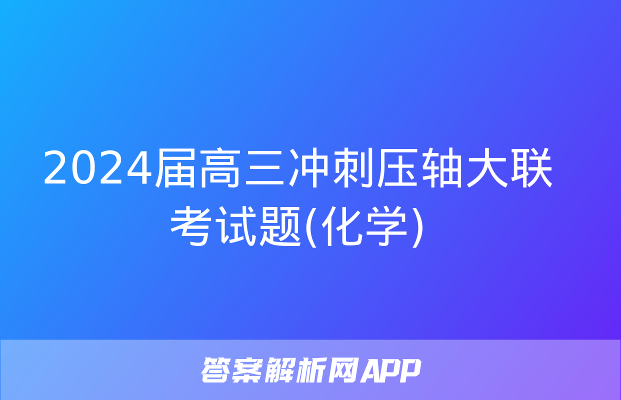 2024届高三冲刺压轴大联考试题(化学)