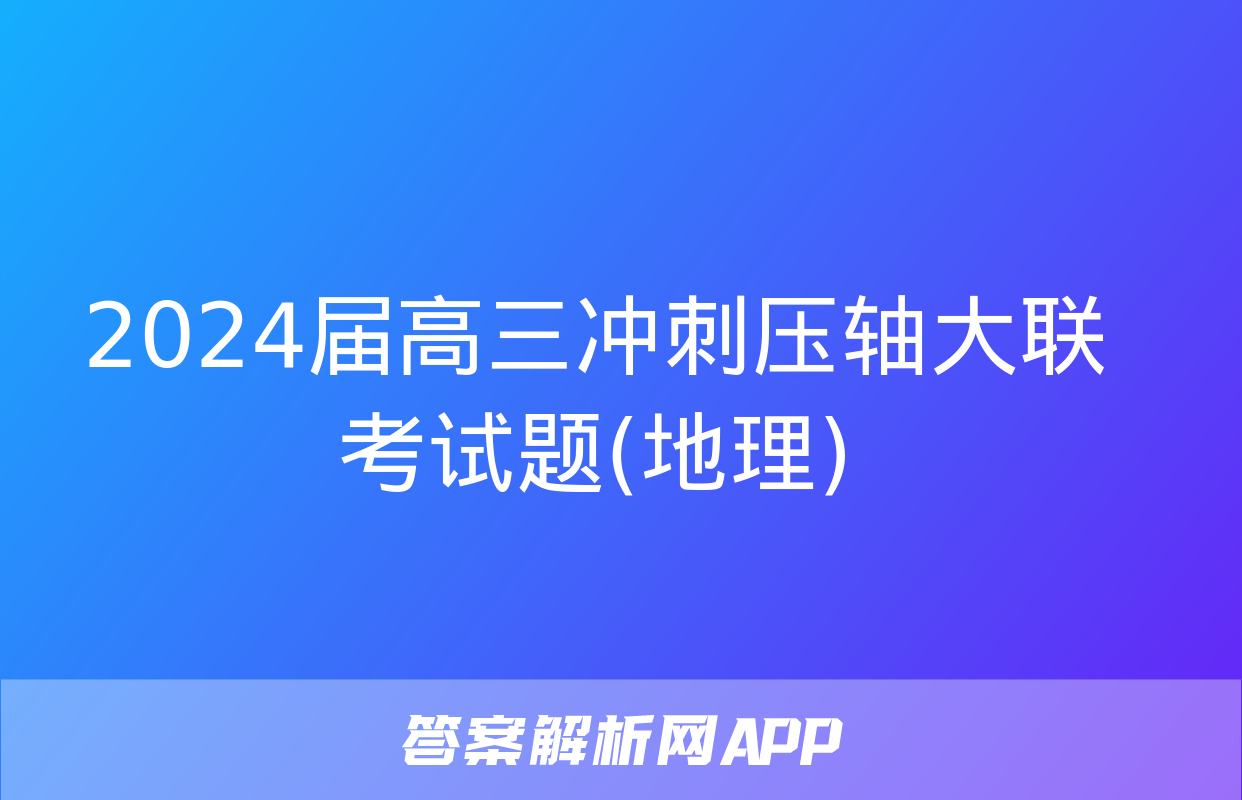 2024届高三冲刺压轴大联考试题(地理)