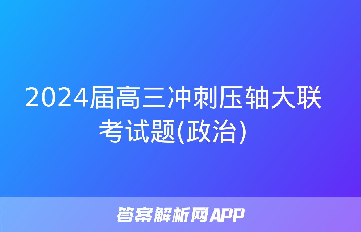 2024届高三冲刺压轴大联考试题(政治)