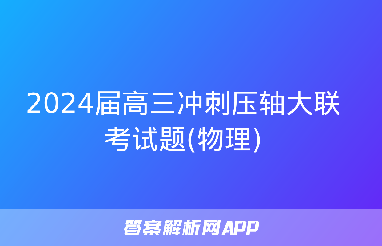 2024届高三冲刺压轴大联考试题(物理)