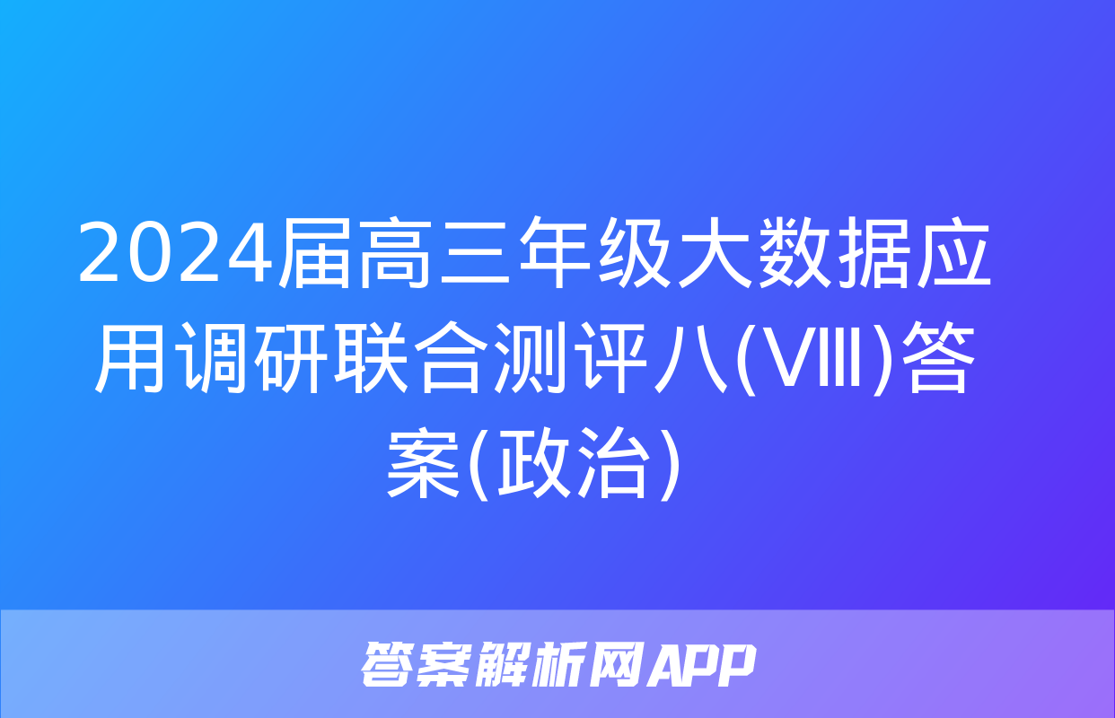 2024届高三年级大数据应用调研联合测评八(Ⅷ)答案(政治)