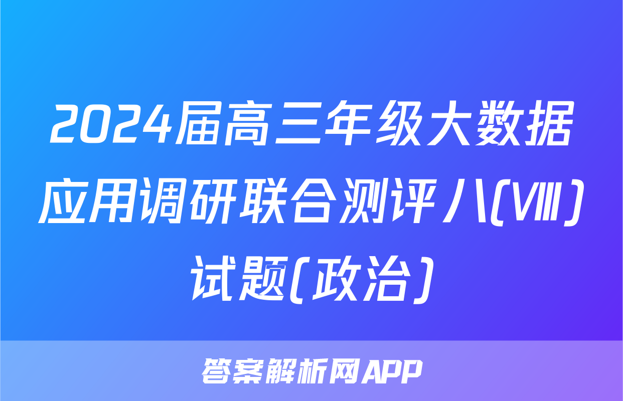 2024届高三年级大数据应用调研联合测评八(Ⅷ)试题(政治)