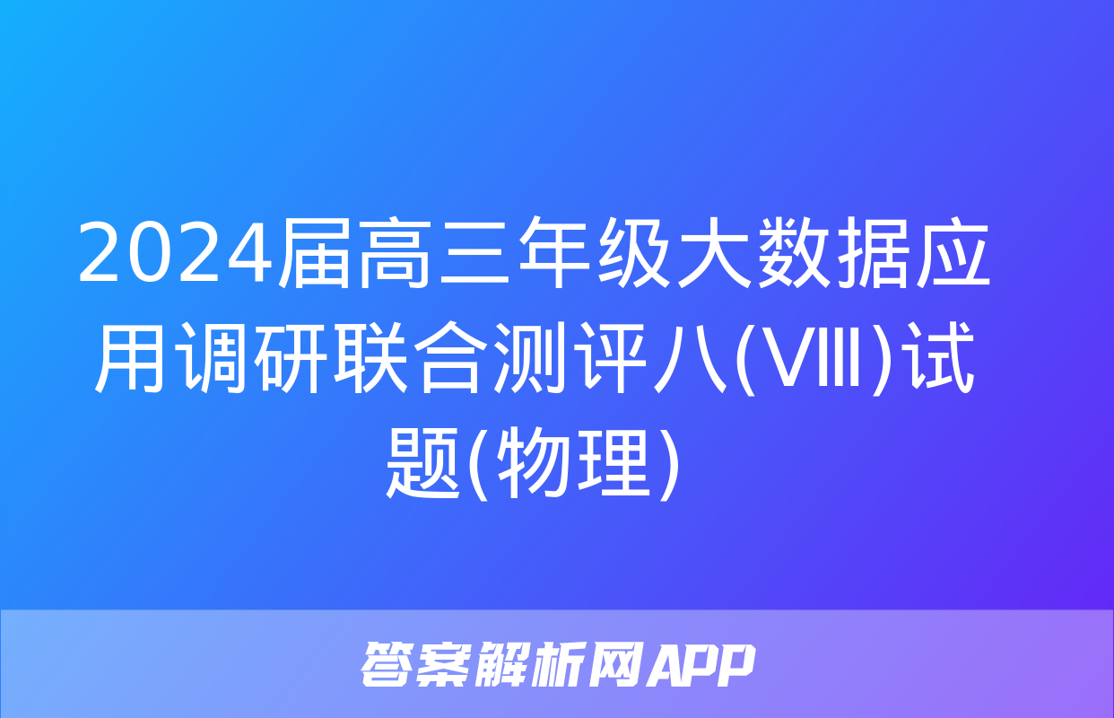 2024届高三年级大数据应用调研联合测评八(Ⅷ)试题(物理)