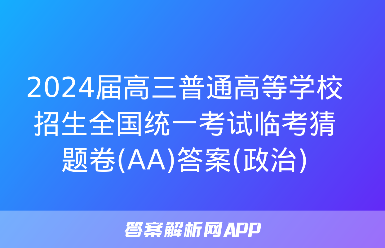 2024届高三普通高等学校招生全国统一考试临考猜题卷(AA)答案(政治)