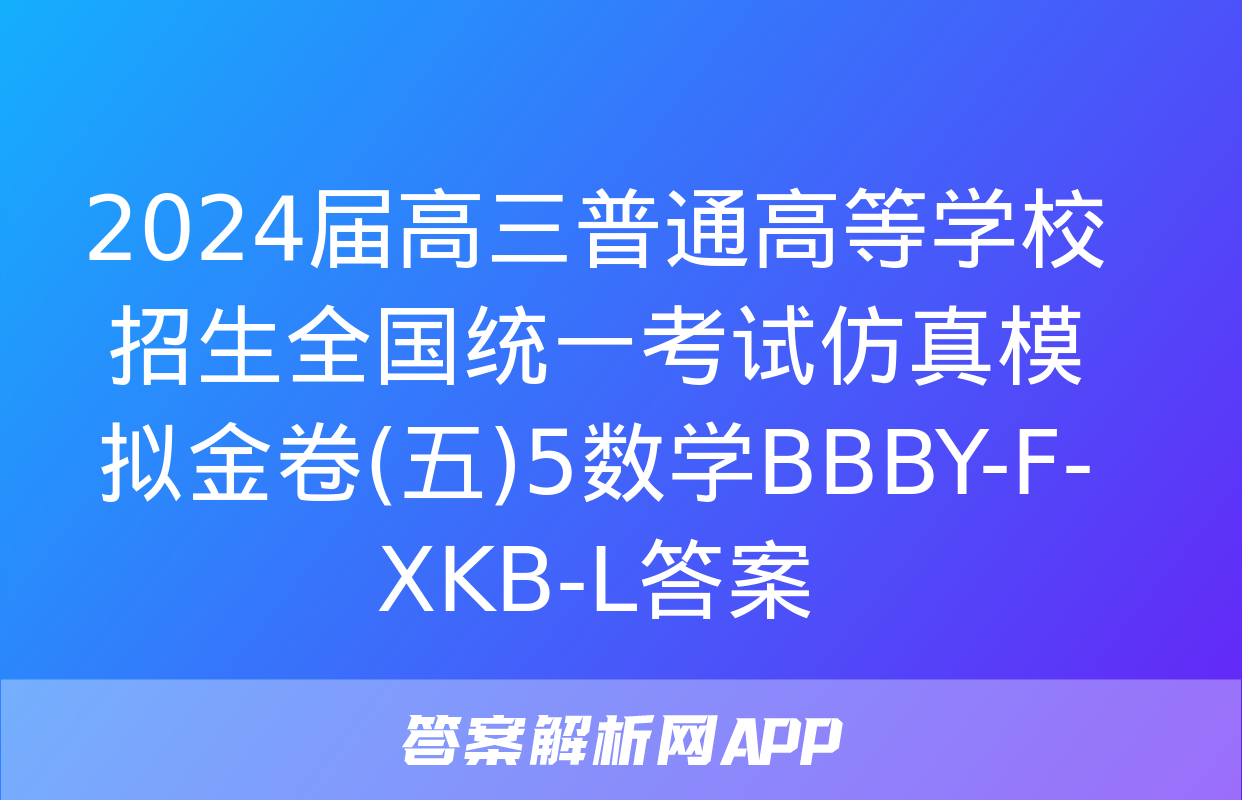 2024届高三普通高等学校招生全国统一考试仿真模拟金卷(五)5数学BBBY-F-XKB-L答案