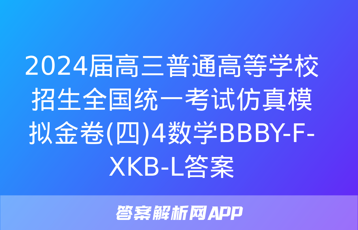 2024届高三普通高等学校招生全国统一考试仿真模拟金卷(四)4数学BBBY-F-XKB-L答案