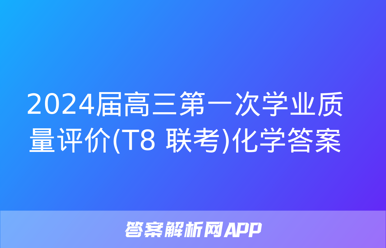 2024届高三第一次学业质量评价(T8 联考)化学答案