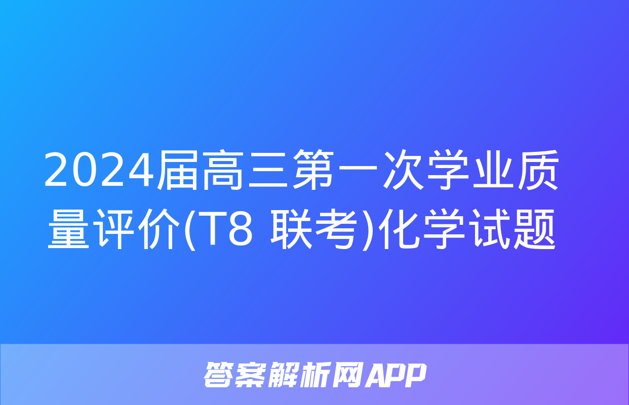 2024届高三第一次学业质量评价(T8 联考)化学试题