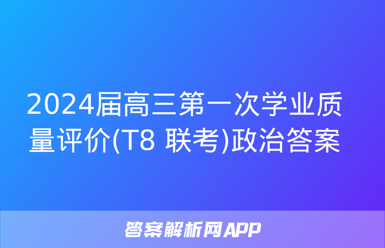 2024届高三第一次学业质量评价(T8 联考)政治答案