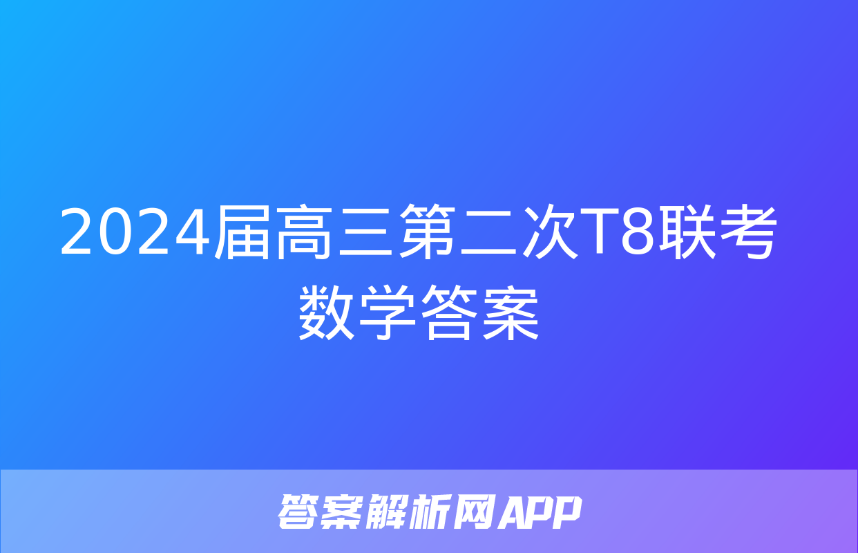 2024届高三第二次T8联考数学答案