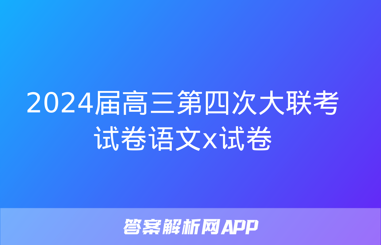 2024届高三第四次大联考试卷语文x试卷