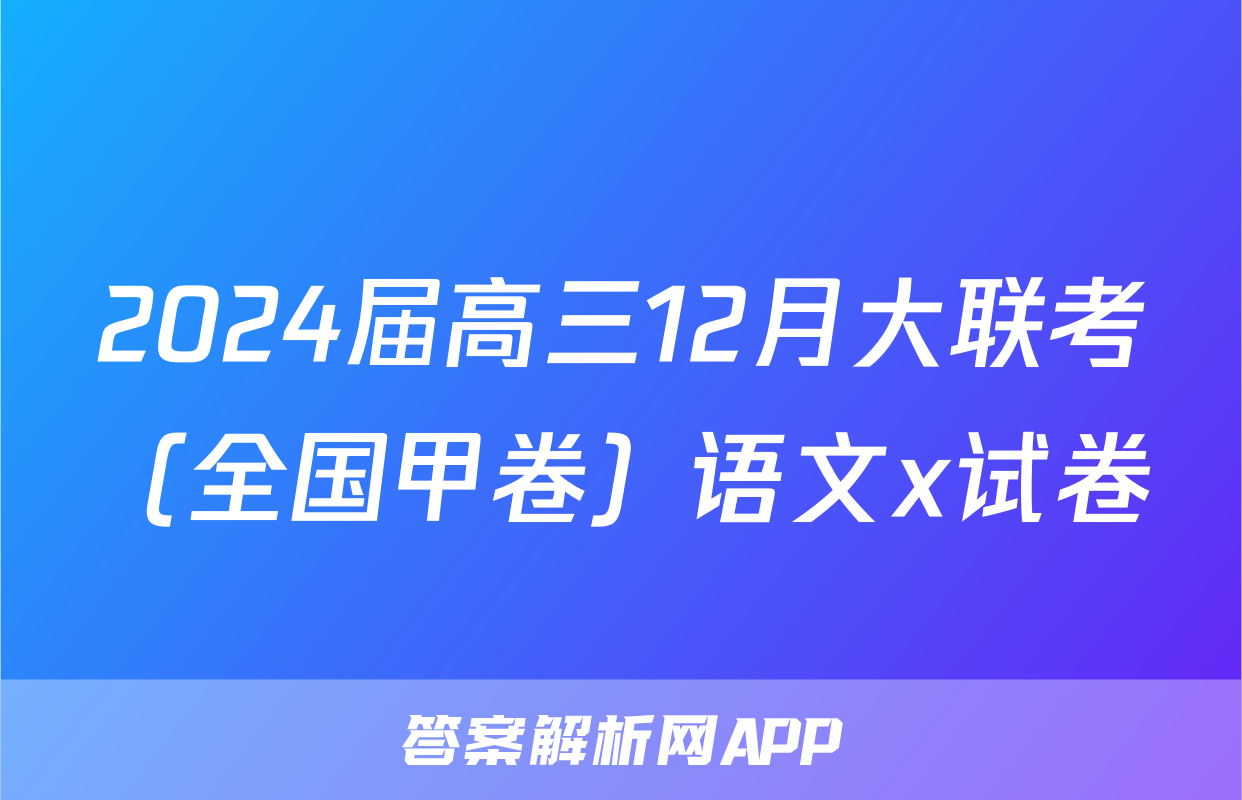 2024届高三12月大联考（全国甲卷）语文x试卷