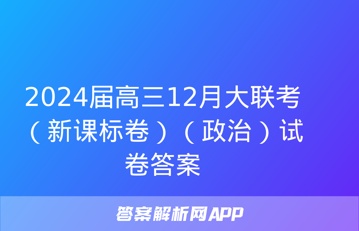 2024届高三12月大联考（新课标卷）（政治）试卷答案