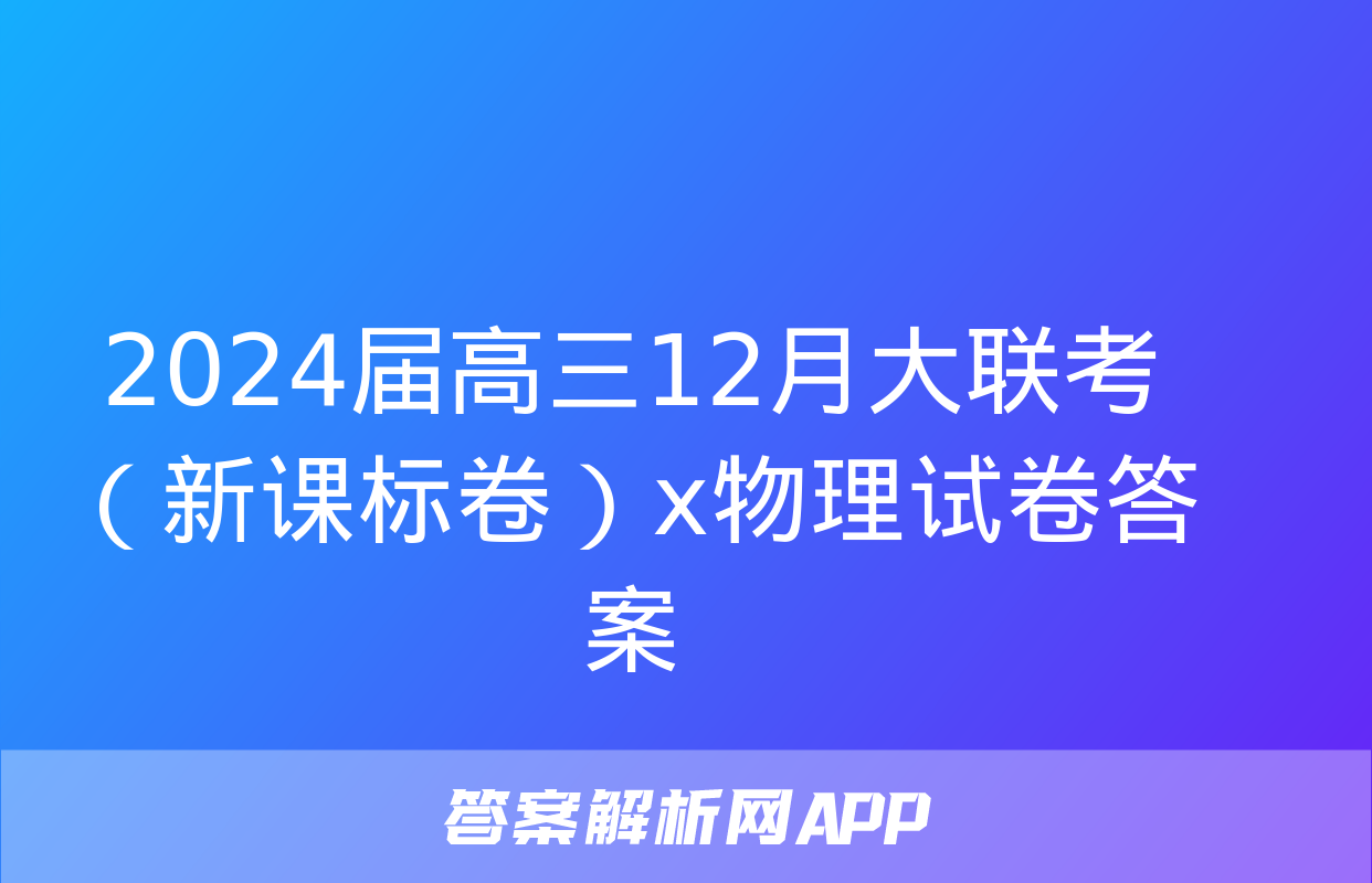 2024届高三12月大联考（新课标卷）x物理试卷答案