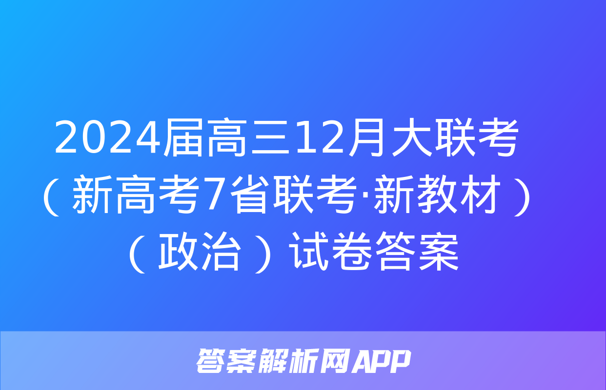 2024届高三12月大联考（新高考7省联考·新教材）（政治）试卷答案