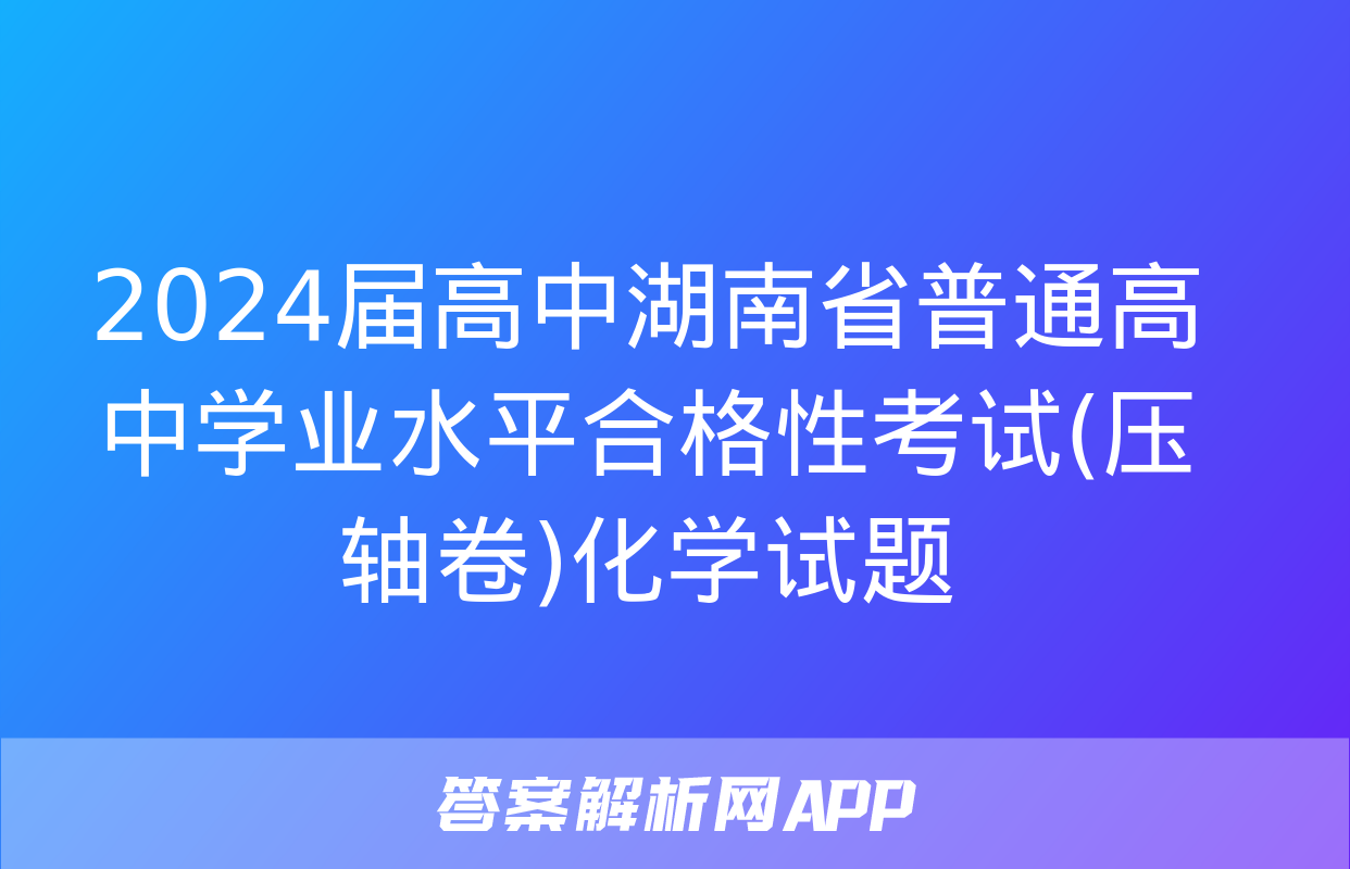 2024届高中湖南省普通高中学业水平合格性考试(压轴卷)化学试题