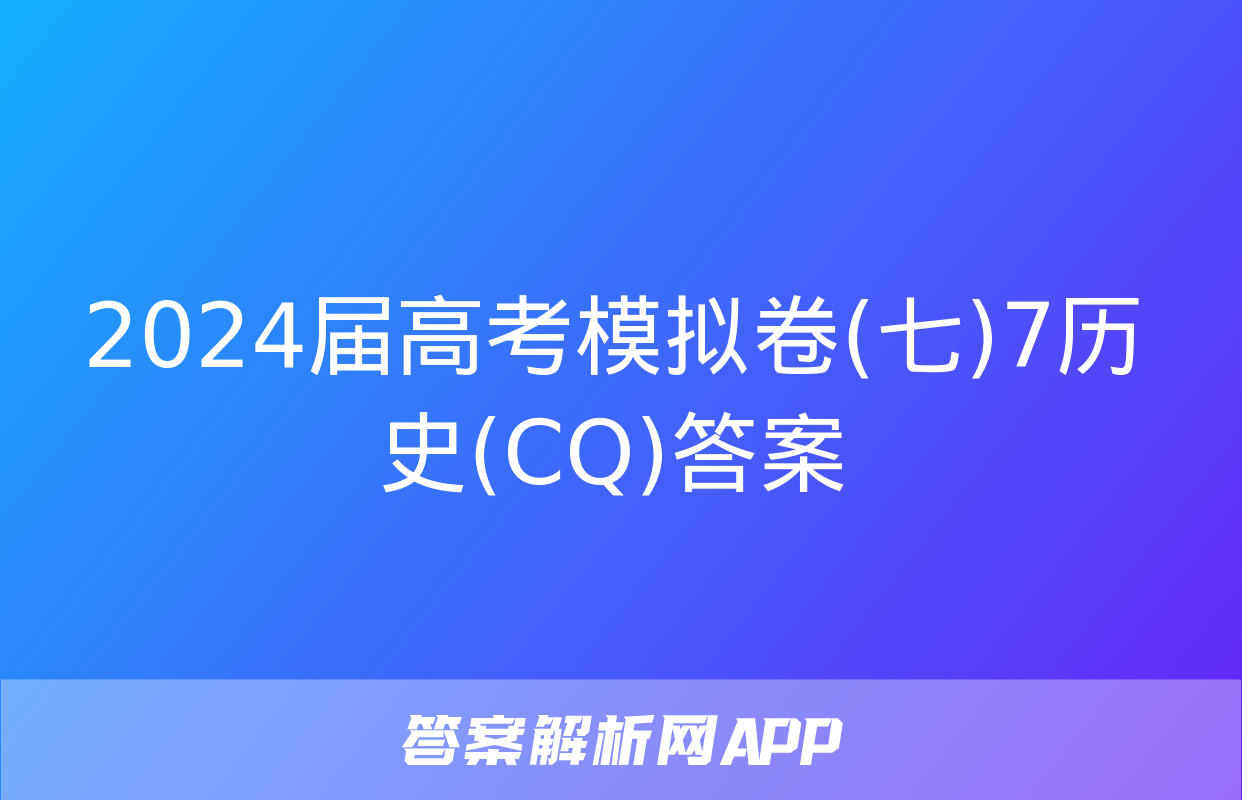 2024届高考模拟卷(七)7历史(CQ)答案