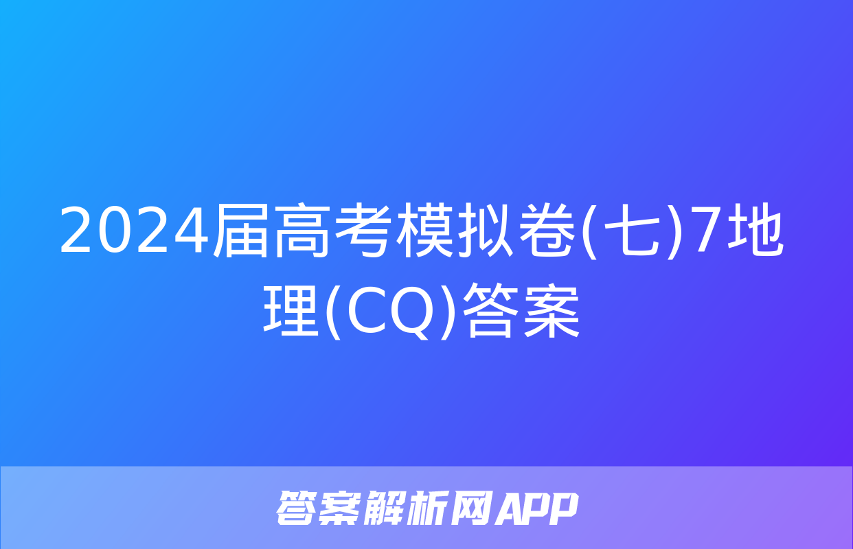 2024届高考模拟卷(七)7地理(CQ)答案