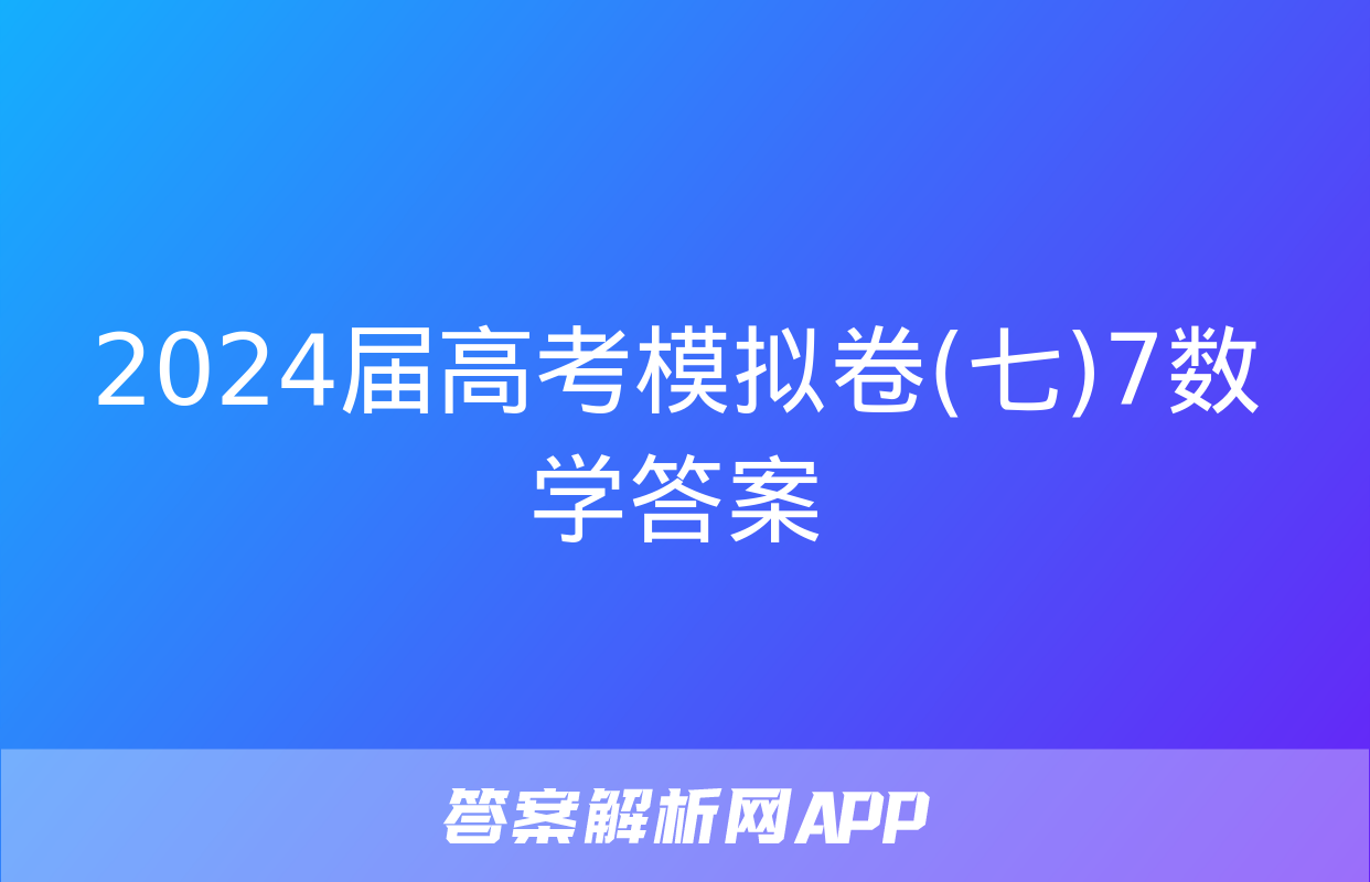 2024届高考模拟卷(七)7数学答案