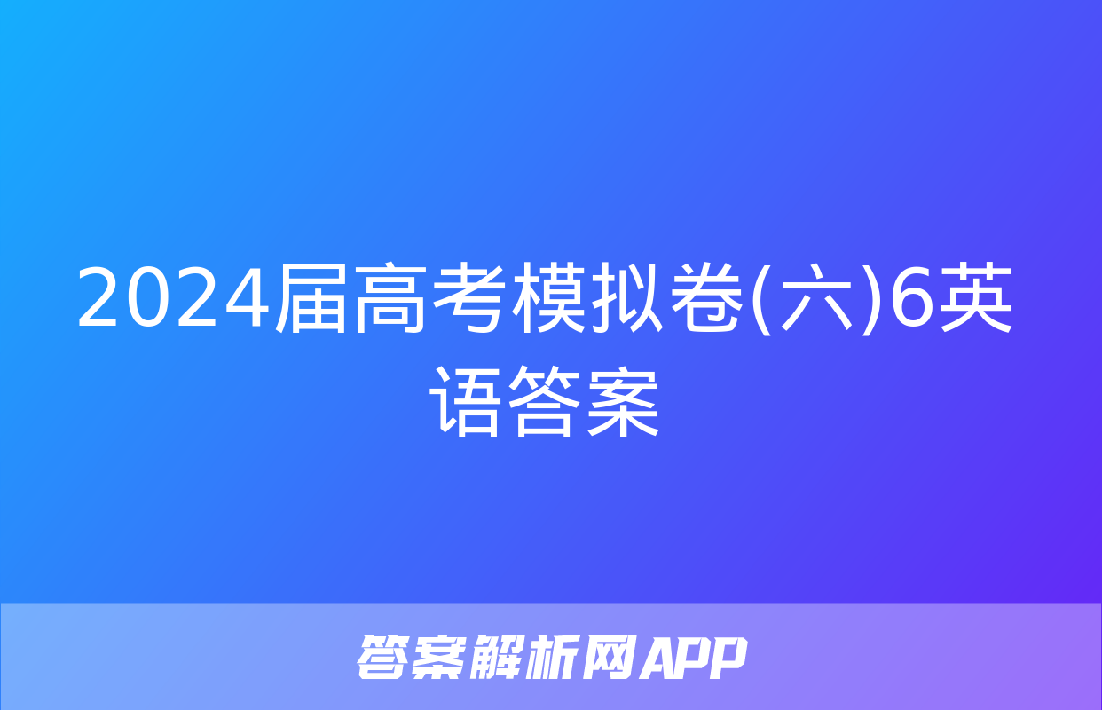 2024届高考模拟卷(六)6英语答案