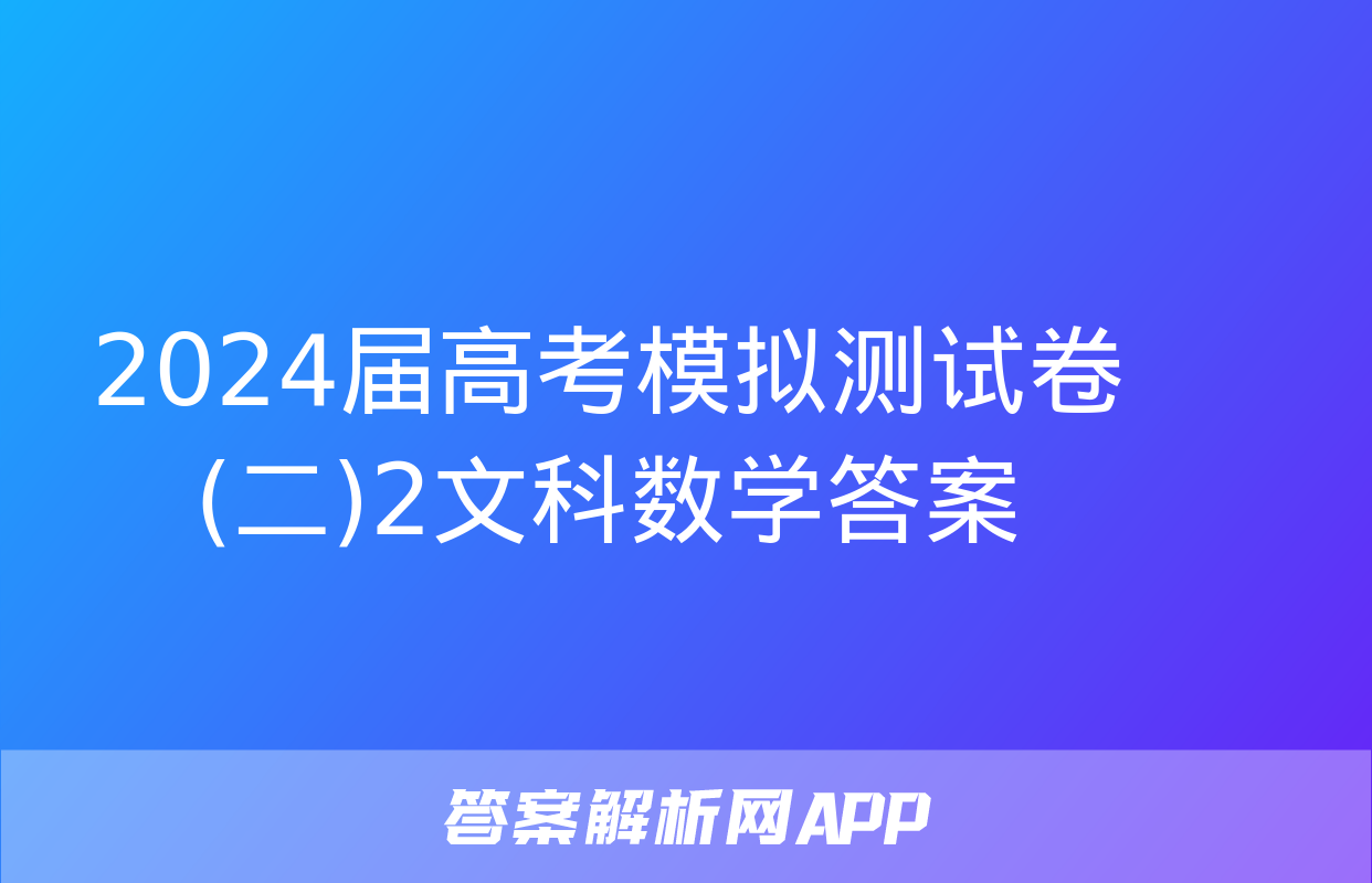 2024届高考模拟测试卷(二)2文科数学答案