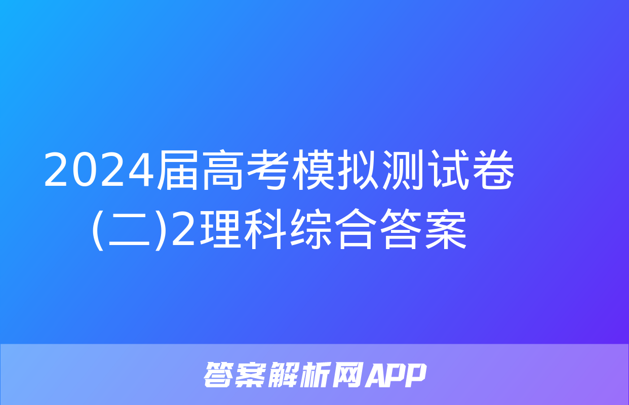 2024届高考模拟测试卷(二)2理科综合答案