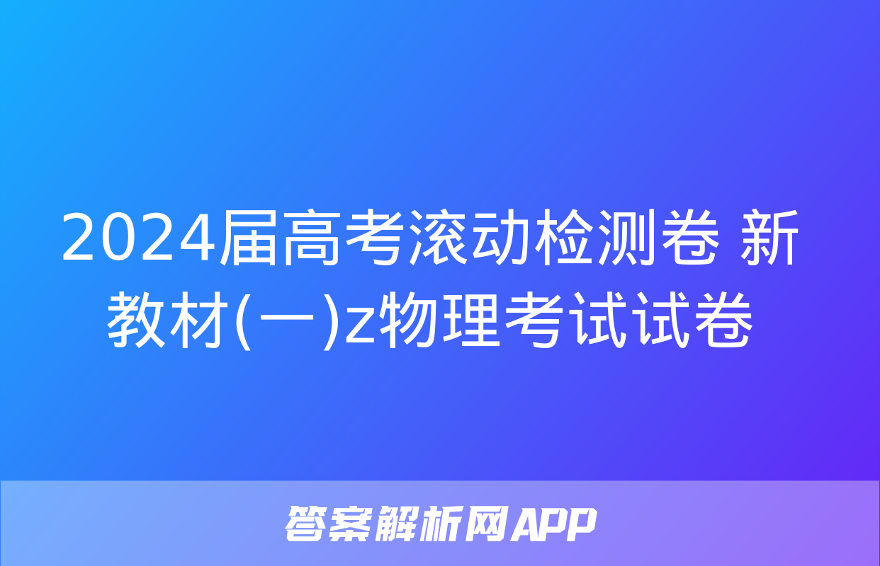 2024届高考滚动检测卷 新教材(一)z物理考试试卷