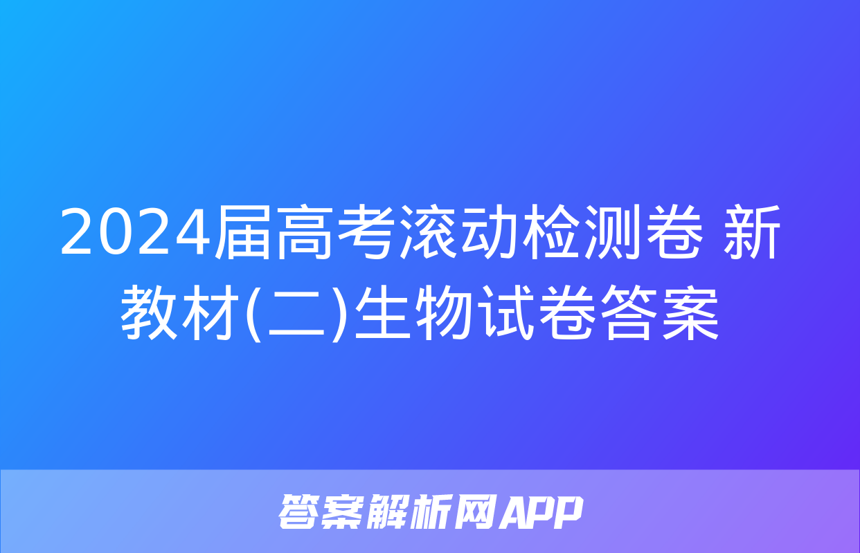 2024届高考滚动检测卷 新教材(二)生物试卷答案