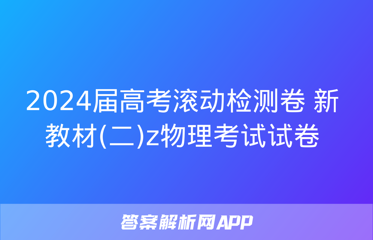 2024届高考滚动检测卷 新教材(二)z物理考试试卷