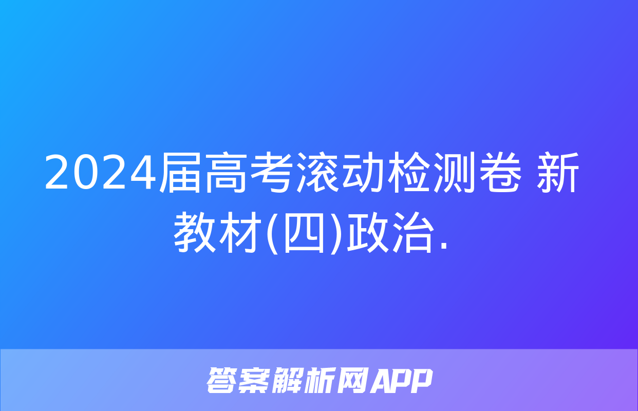 2024届高考滚动检测卷 新教材(四)政治.