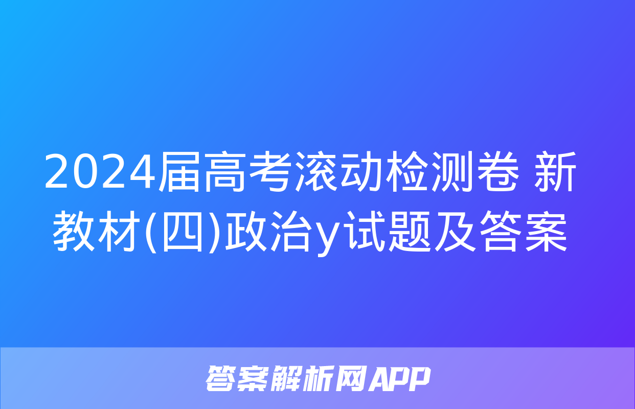 2024届高考滚动检测卷 新教材(四)政治y试题及答案