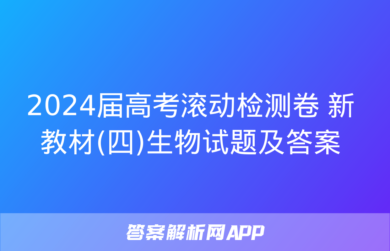 2024届高考滚动检测卷 新教材(四)生物试题及答案