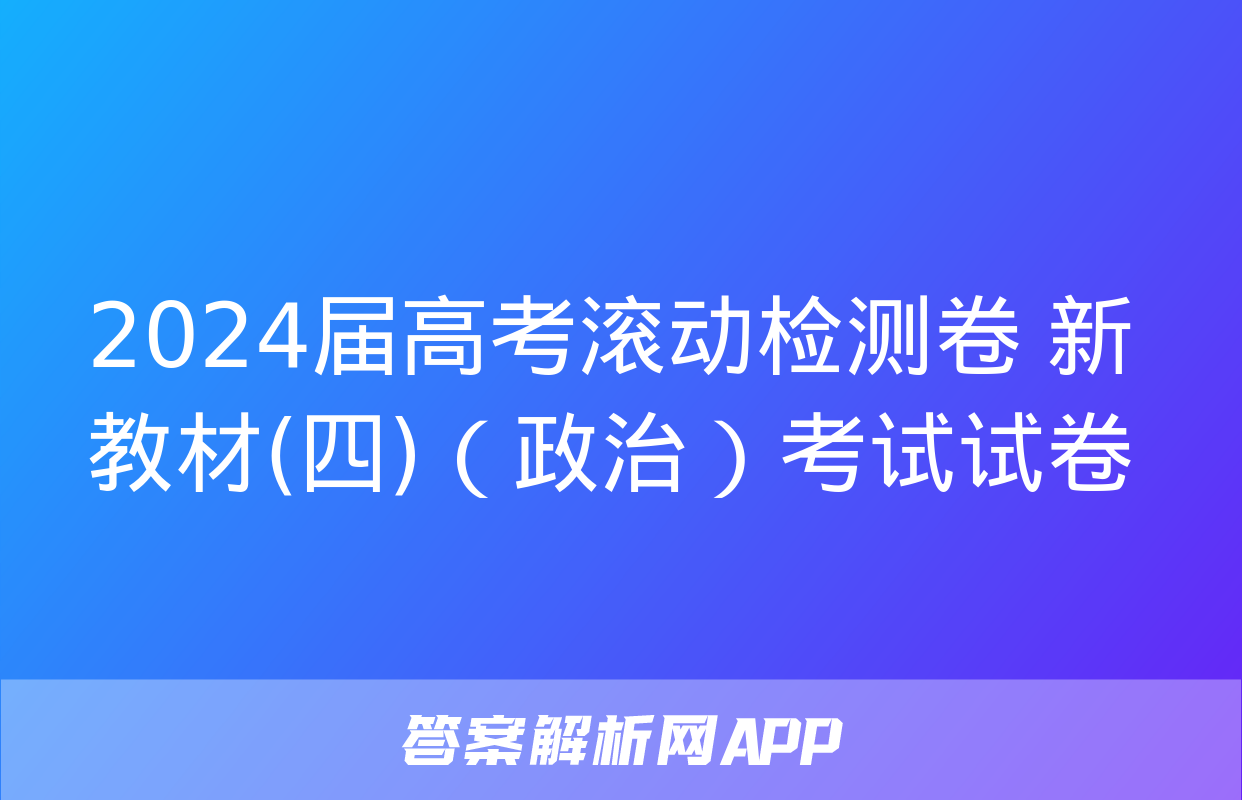 2024届高考滚动检测卷 新教材(四)（政治）考试试卷